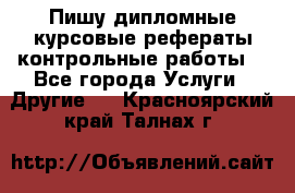 Пишу дипломные курсовые рефераты контрольные работы  - Все города Услуги » Другие   . Красноярский край,Талнах г.